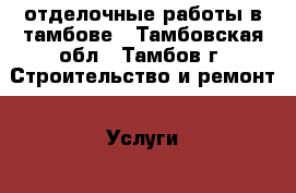 отделочные работы в тамбове - Тамбовская обл., Тамбов г. Строительство и ремонт » Услуги   . Тамбовская обл.,Тамбов г.